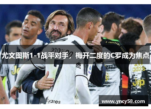 尤文图斯1-1战平对手，梅开二度的C罗成为焦点